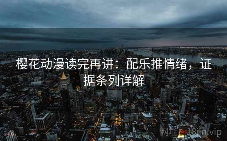 樱花动漫读完再讲：配乐推情绪，证据条列详解