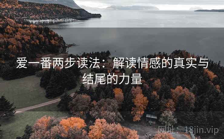 爱一番两步读法：解读情感的真实与结尾的力量