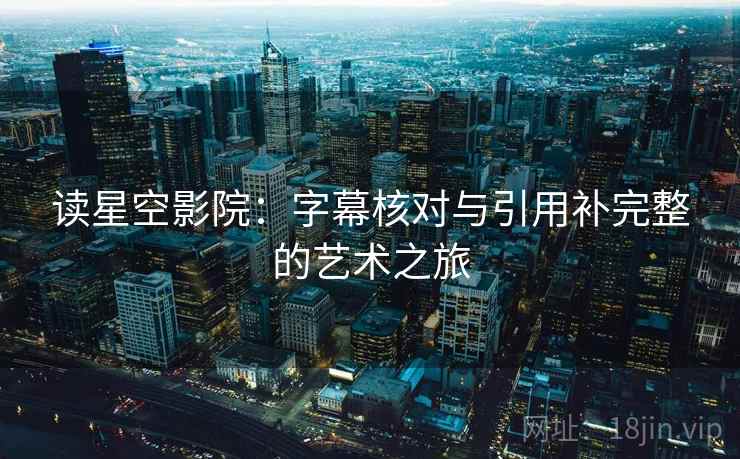 读星空影院：字幕核对与引用补完整的艺术之旅