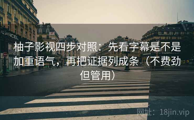 柚子影视四步对照：先看字幕是不是加重语气，再把证据列成条（不费劲但管用）