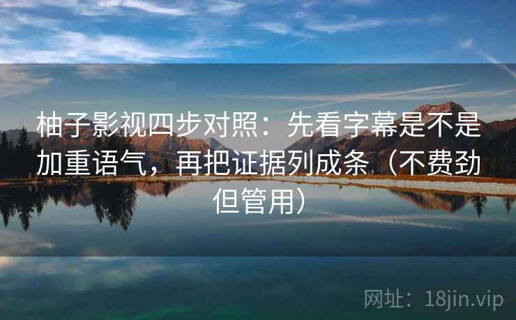 柚子影视四步对照：先看字幕是不是加重语气，再把证据列成条（不费劲但管用）