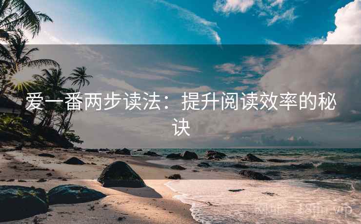 爱一番两步读法：提升阅读效率的秘诀
