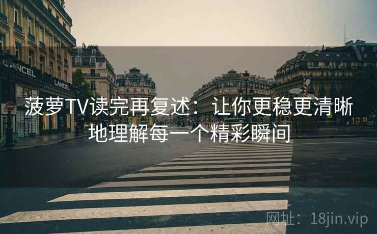 菠萝TV读完再复述：让你更稳更清晰地理解每一个精彩瞬间