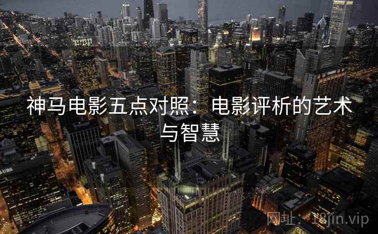 神马电影五点对照：电影评析的艺术与智慧