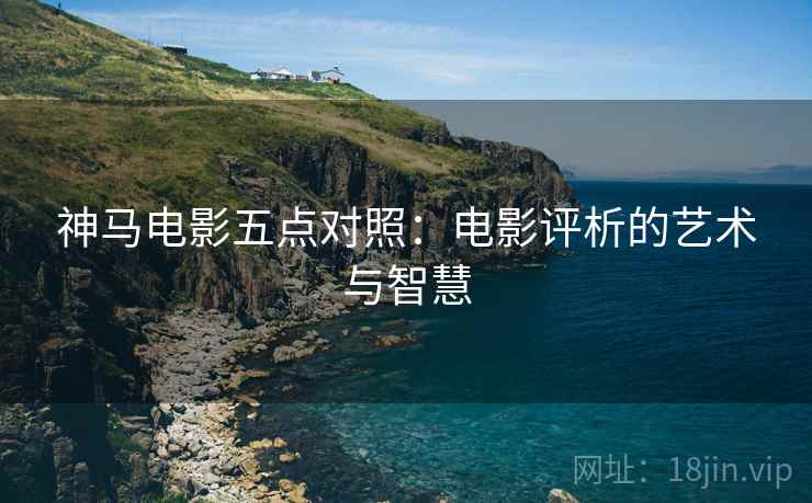 神马电影五点对照：电影评析的艺术与智慧