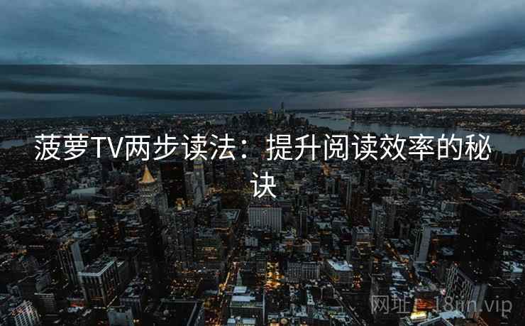 菠萝TV两步读法：提升阅读效率的秘诀