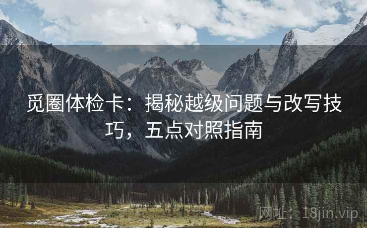 觅圈体检卡：揭秘越级问题与改写技巧，五点对照指南