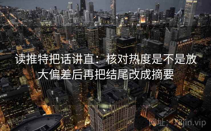 读推特把话讲直：核对热度是不是放大偏差后再把结尾改成摘要