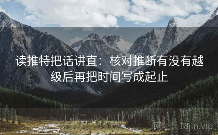 读推特把话讲直：核对推断有没有越级后再把时间写成起止