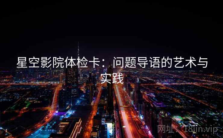 星空影院体检卡：问题导语的艺术与实践