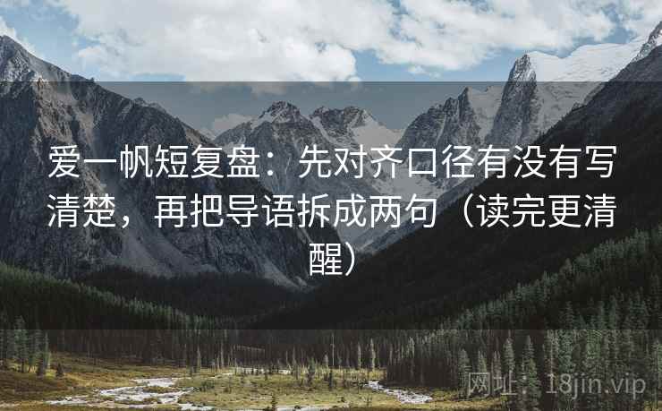 爱一帆短复盘：先对齐口径有没有写清楚，再把导语拆成两句（读完更清醒）