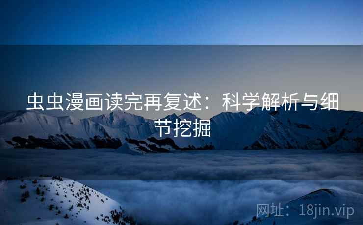 虫虫漫画读完再复述：科学解析与细节挖掘