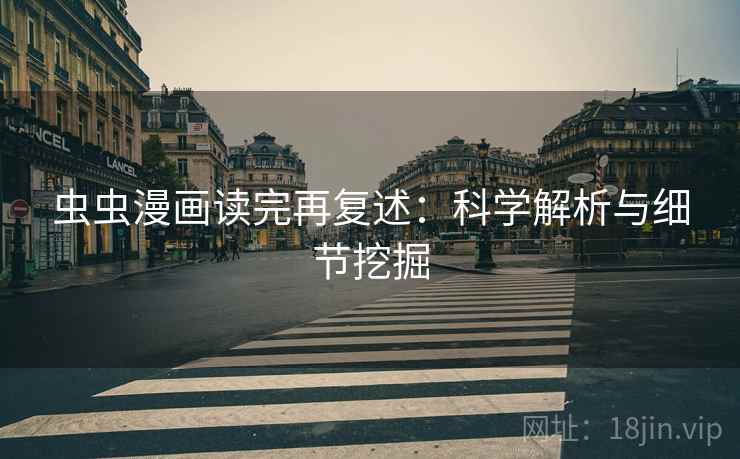 虫虫漫画读完再复述：科学解析与细节挖掘