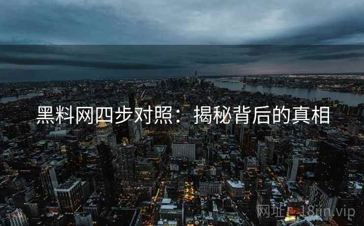 黑料网四步对照：揭秘背后的真相