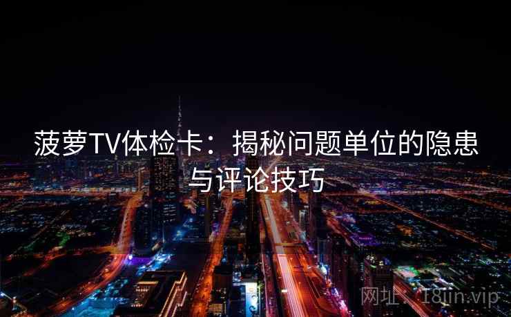 菠萝TV体检卡：揭秘问题单位的隐患与评论技巧