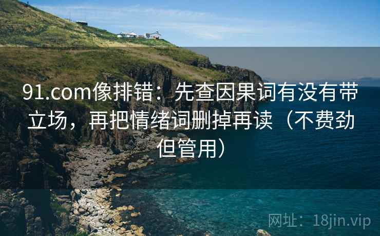 91.com像排错：先查因果词有没有带立场，再把情绪词删掉再读（不费劲但管用）