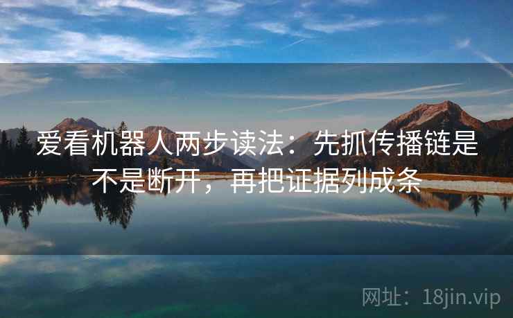 爱看机器人两步读法：先抓传播链是不是断开，再把证据列成条